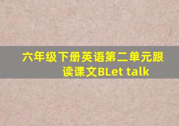 六年级下册英语第二单元跟读课文BLet talk